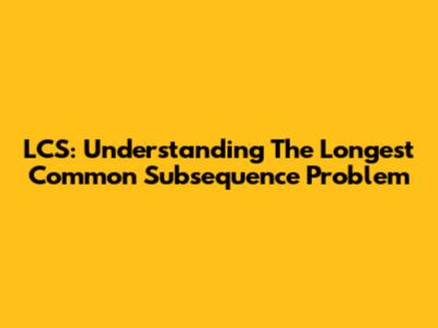 LCS: Understanding The Longest Common Subsequence Problem
