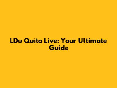 LDu Quito Live: Your Ultimate Guide