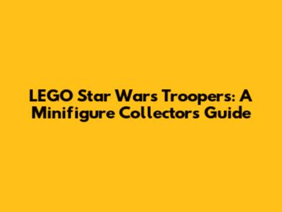 LEGO Star Wars Troopers: A Minifigure Collector's Guide