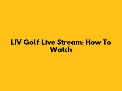 LIV Golf Live Stream: How To Watch
