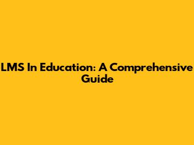 LMS In Education: A Comprehensive Guide