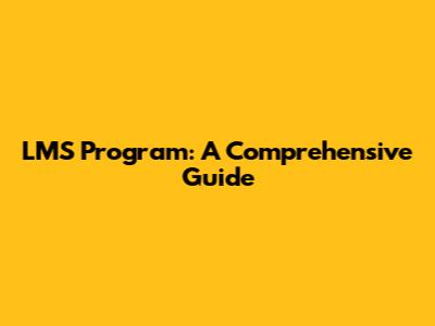 LMS Program: A Comprehensive Guide