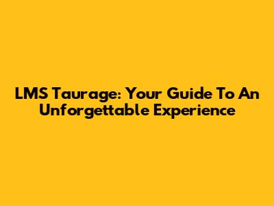 LMS Taurage: Your Guide To An Unforgettable Experience