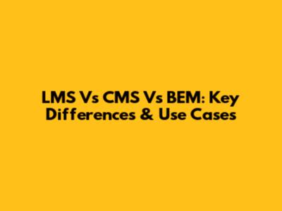 LMS Vs CMS Vs BEM: Key Differences & Use Cases