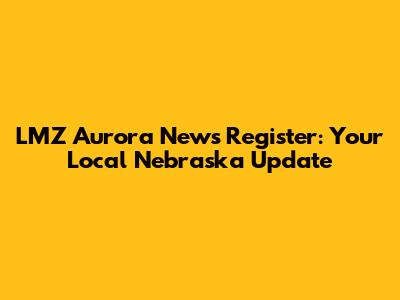 LMZ Aurora News Register: Your Local Nebraska Update