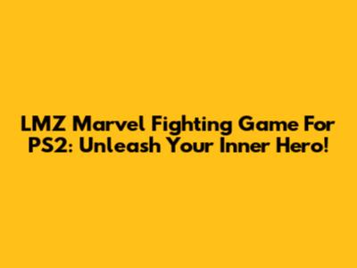 LMZ Marvel Fighting Game For PS2: Unleash Your Inner Hero!