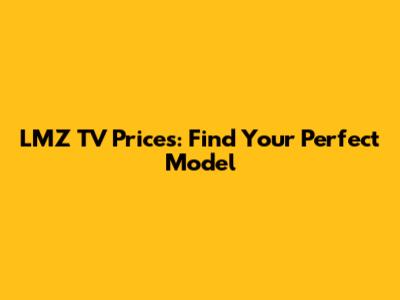 LMZ TV Prices: Find Your Perfect Model