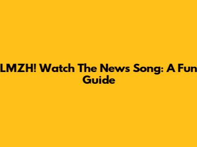 LMZH! Watch The News Song: A Fun Guide