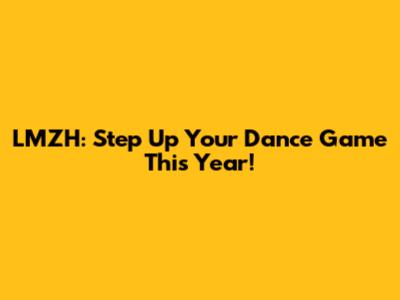 LMZH: Step Up Your Dance Game This Year!