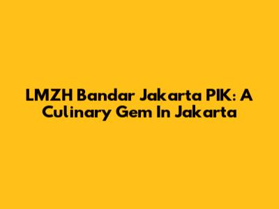 LMZH Bandar Jakarta PIK: A Culinary Gem In Jakarta
