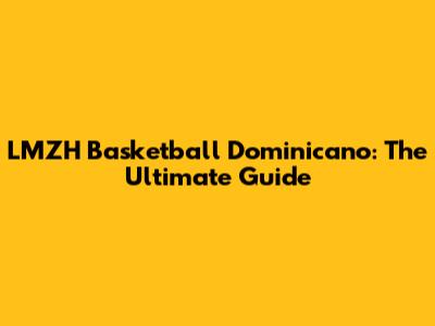 LMZH Basketball Dominicano: The Ultimate Guide