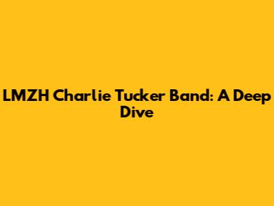 LMZH Charlie Tucker Band: A Deep Dive
