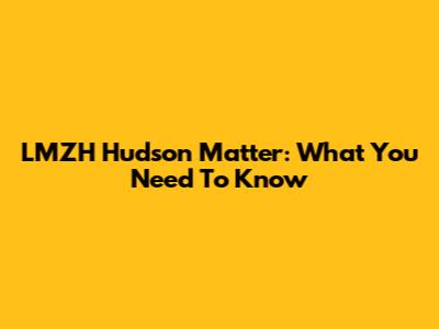 LMZH Hudson Matter: What You Need To Know