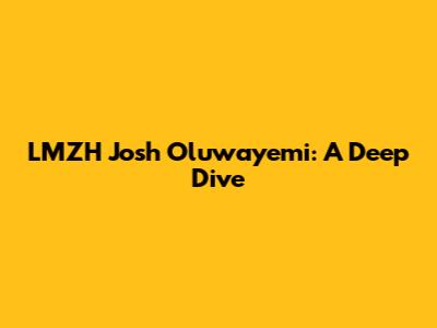 LMZH Josh Oluwayemi: A Deep Dive