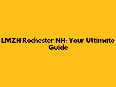 LMZH Rochester NH: Your Ultimate Guide
