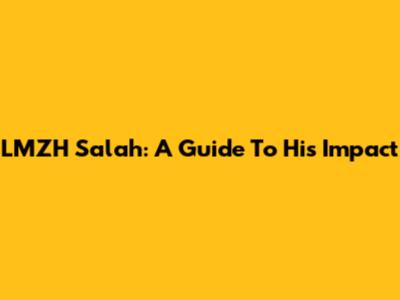LMZH Salah: A Guide To His Impact