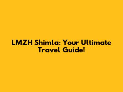 LMZH Shimla: Your Ultimate Travel Guide!