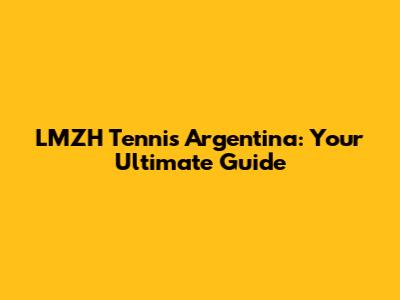 LMZH Tennis Argentina: Your Ultimate Guide