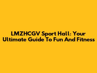 LMZHCGV Sport Hall: Your Ultimate Guide To Fun And Fitness