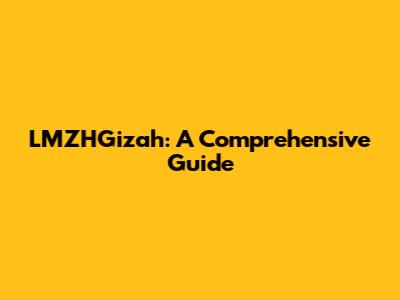 LMZHGizah: A Comprehensive Guide