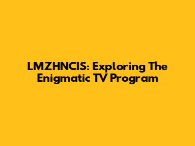 LMZHNCIS: Exploring The Enigmatic TV Program