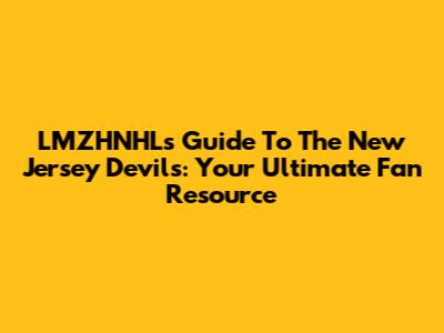 LMZHNHL's Guide To The New Jersey Devils: Your Ultimate Fan Resource