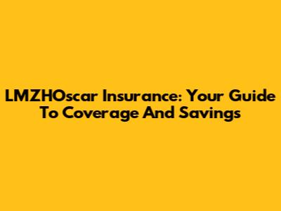 LMZHOscar Insurance: Your Guide To Coverage And Savings