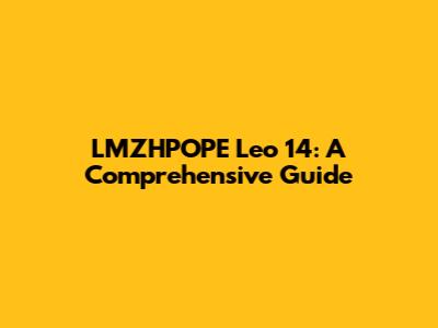 LMZHPOPE Leo 14: A Comprehensive Guide