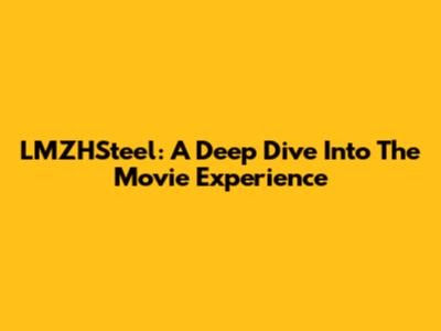LMZHSteel: A Deep Dive Into The Movie Experience