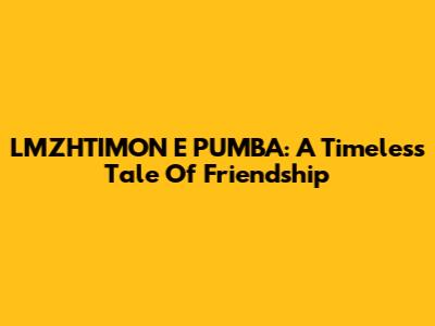 LMZHTIMON E PUMBA: A Timeless Tale Of Friendship