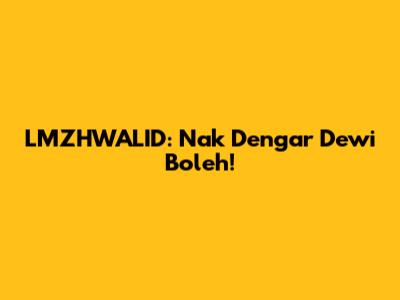 LMZHWALID: Nak Dengar Dewi Boleh!
