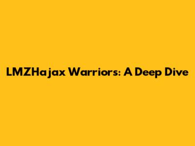 LMZHajax Warriors: A Deep Dive
