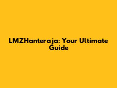 LMZHanteraja: Your Ultimate Guide