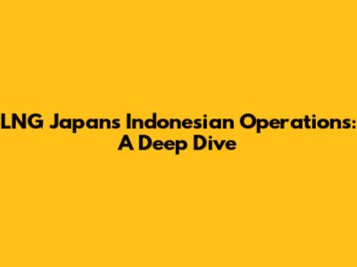 LNG Japan's Indonesian Operations: A Deep Dive