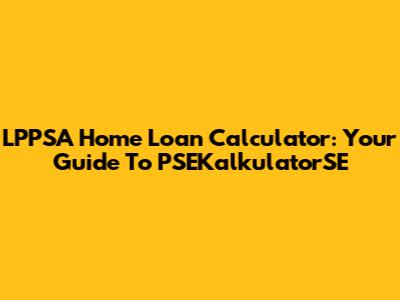 LPPSA Home Loan Calculator: Your Guide To PSEKalkulatorSE