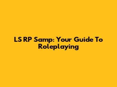 LS RP Samp: Your Guide To Roleplaying