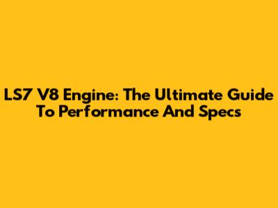 LS7 V8 Engine: The Ultimate Guide To Performance And Specs