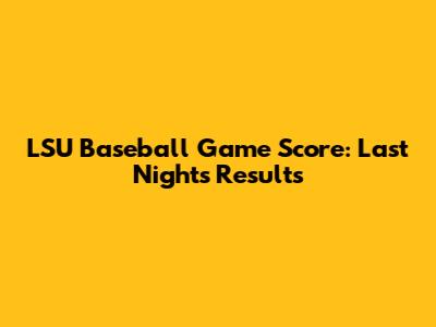 LSU Baseball Game Score: Last Night's Results