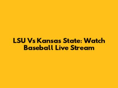 LSU Vs Kansas State: Watch Baseball Live Stream