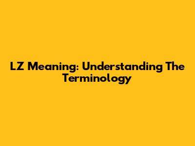 LZ Meaning: Understanding The Terminology