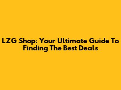 LZG Shop: Your Ultimate Guide To Finding The Best Deals