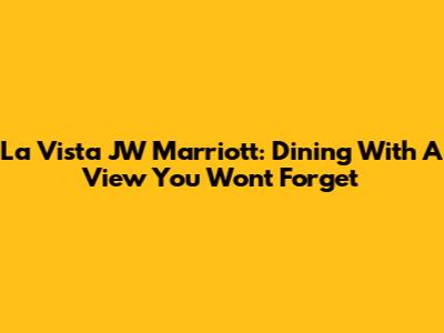 La Vista JW Marriott: Dining With A View You Won't Forget