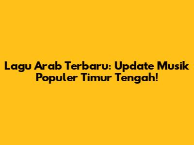 Lagu Arab Terbaru: Update Musik Populer Timur Tengah!