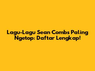 Lagu-Lagu Sean Combs Paling Ngetop: Daftar Lengkap!