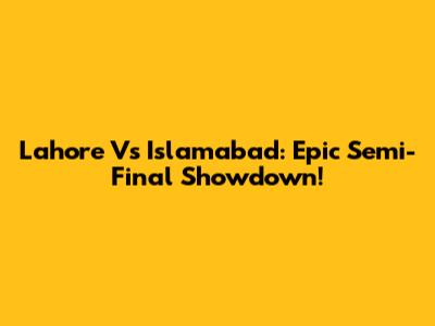 Lahore Vs Islamabad: Epic Semi-Final Showdown!