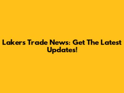 Lakers Trade News: Get The Latest Updates!