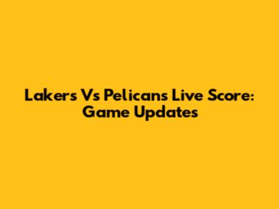 Lakers Vs Pelicans Live Score: Game Updates