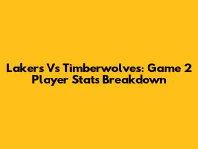 Lakers Vs Timberwolves: Game 2 Player Stats Breakdown