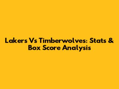 Lakers Vs Timberwolves: Stats & Box Score Analysis