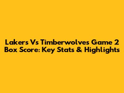 Lakers Vs Timberwolves Game 2 Box Score: Key Stats & Highlights